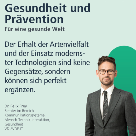 Gesundheit und Prävention: Für eine gesunde Welt. "Der Erhalt der Artenvielfalt und der Einsatz modernster Technologien sind keine Gegensätze, sondern können sich perfekt ergänzen." Dr. Felix Frey, Berater im Bereich Kommunikationssysteme, Mensch-Technik-Interaktion, Gesundheit