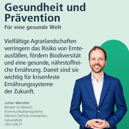 Gesundheit und Prävention: Für eine gesunde Welt. "Vielfältige Agrarlandschaften verringern das Risiko von Ernteausfällen, fördern Biodiversität und eine gesunde, nährstoffreiche Ernährung. Damit sind sie wichtig für krisenfeste Ernährungssysteme der Zukunft". Julian Wendler, Berater im Bereich Kommunikationssysteme, Mensch-Technik-Interaktion, Gesundheit